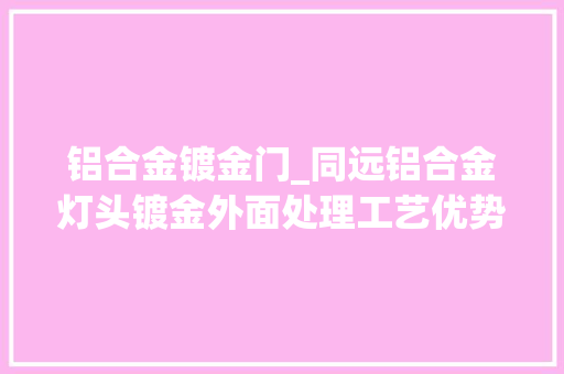 铝合金镀金门_同远铝合金灯头镀金外面处理工艺优势与应用