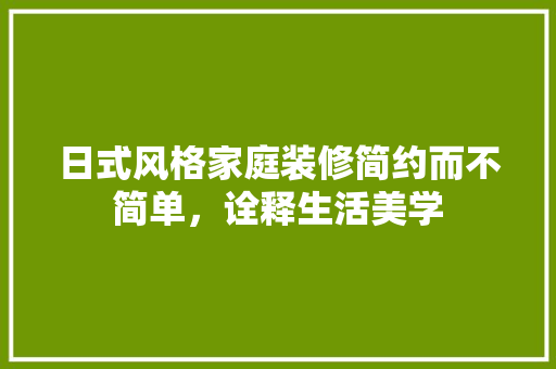 日式风格家庭装修简约而不简单，诠释生活美学
