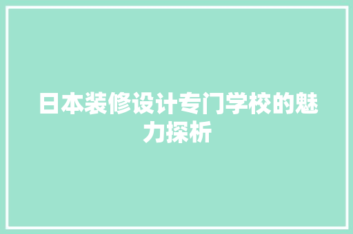 日本装修设计专门学校的魅力探析