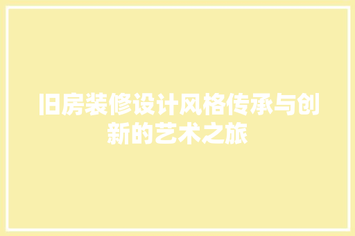 旧房装修设计风格传承与创新的艺术之旅