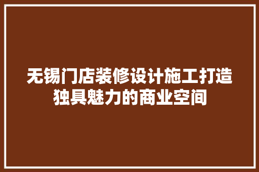 无锡门店装修设计施工打造独具魅力的商业空间