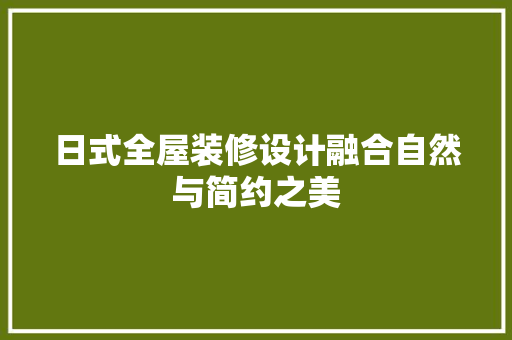 日式全屋装修设计融合自然与简约之美