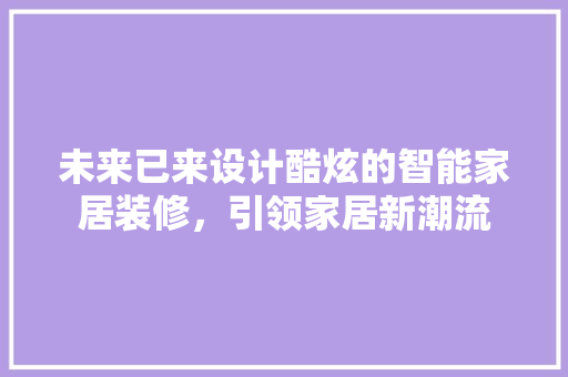 未来已来设计酷炫的智能家居装修，引领家居新潮流