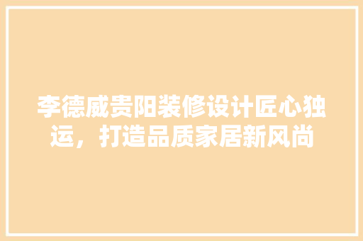 李德威贵阳装修设计匠心独运，打造品质家居新风尚