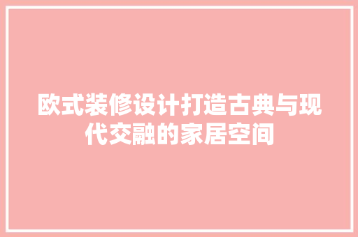 欧式装修设计打造古典与现代交融的家居空间