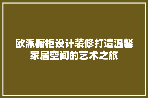 欧派橱柜设计装修打造温馨家居空间的艺术之旅