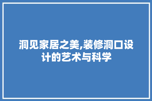 洞见家居之美,装修洞口设计的艺术与科学