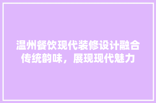 温州餐饮现代装修设计融合传统韵味，展现现代魅力