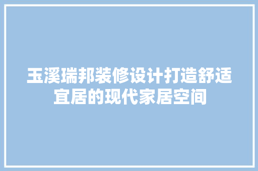 玉溪瑞邦装修设计打造舒适宜居的现代家居空间