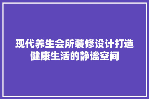 现代养生会所装修设计打造健康生活的静谧空间