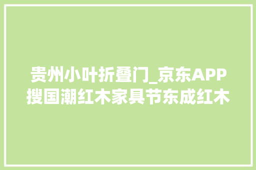 贵州小叶折叠门_京东APP搜国潮红木家具节东成红木小红凳到手价366元 铝合金门