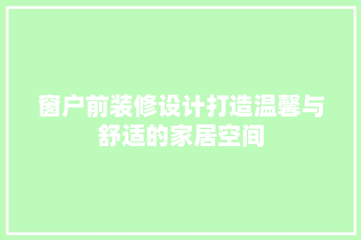 窗户前装修设计打造温馨与舒适的家居空间