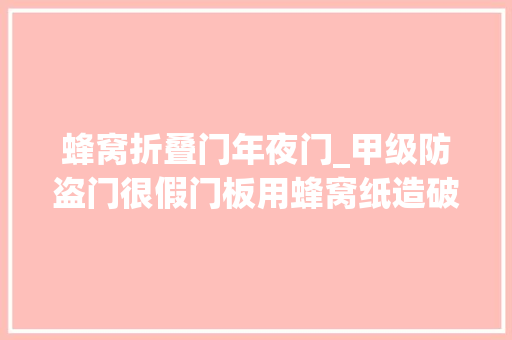 蜂窝折叠门年夜门_甲级防盗门很假门板用蜂窝纸造破门仅不到8分钟