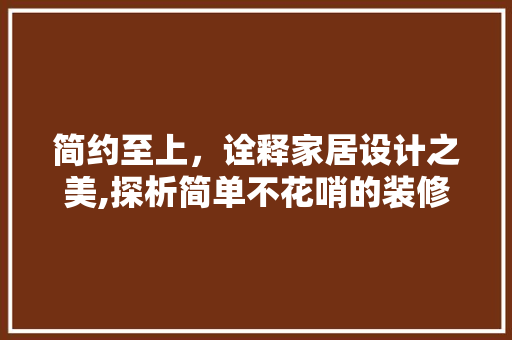 简约至上，诠释家居设计之美,探析简单不花哨的装修风格