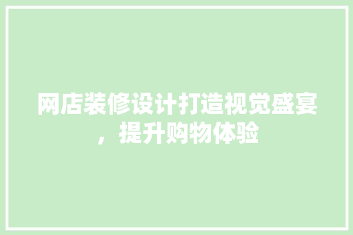网店装修设计打造视觉盛宴，提升购物体验