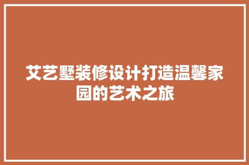 艾艺墅装修设计打造温馨家园的艺术之旅