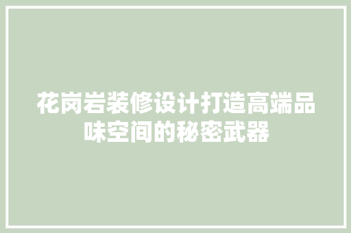 花岗岩装修设计打造高端品味空间的秘密武器