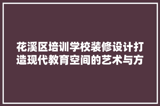 花溪区培训学校装修设计打造现代教育空间的艺术与方法