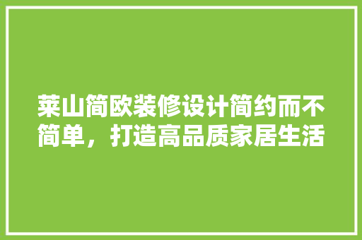 莱山简欧装修设计简约而不简单，打造高品质家居生活