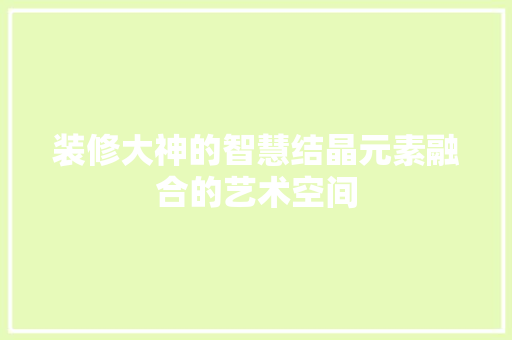 装修大神的智慧结晶元素融合的艺术空间