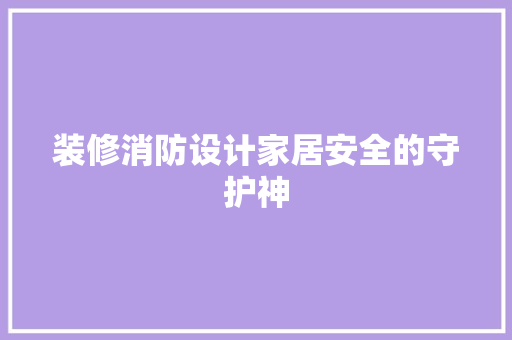 装修消防设计家居安全的守护神