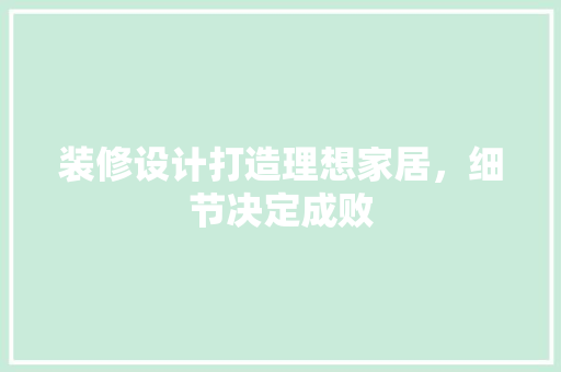 装修设计打造理想家居，细节决定成败