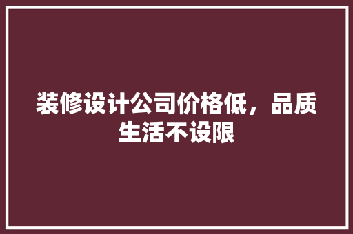 装修设计公司价格低，品质生活不设限