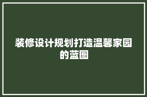 装修设计规划打造温馨家园的蓝图