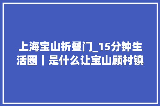 上海宝山折叠门_15分钟生活圈｜是什么让宝山顾村镇这老两口停不下脚步 实木门