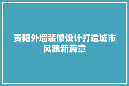 贵阳外墙装修设计打造城市风貌新篇章