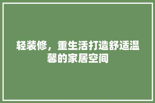轻装修，重生活打造舒适温馨的家居空间