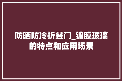 防晒防冷折叠门_镀膜玻璃的特点和应用场景