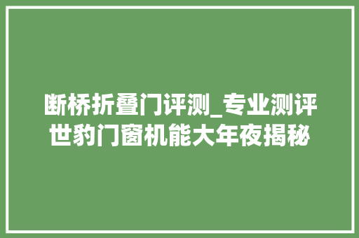 断桥折叠门评测_专业测评世豹门窗机能大年夜揭秘