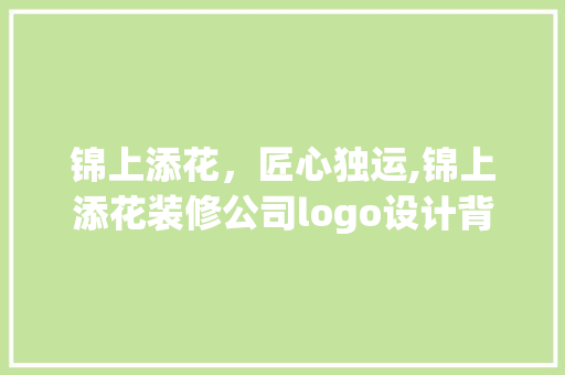 锦上添花，匠心独运,锦上添花装修公司logo设计背后的故事