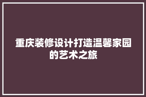 重庆装修设计打造温馨家园的艺术之旅