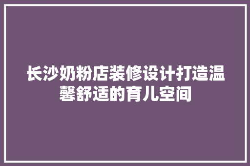 长沙奶粉店装修设计打造温馨舒适的育儿空间