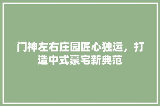 门神左右庄园匠心独运，打造中式豪宅新典范