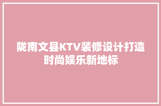 陇南文县KTV装修设计打造时尚娱乐新地标