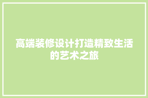 高端装修设计打造精致生活的艺术之旅