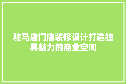 驻马店门店装修设计打造独具魅力的商业空间