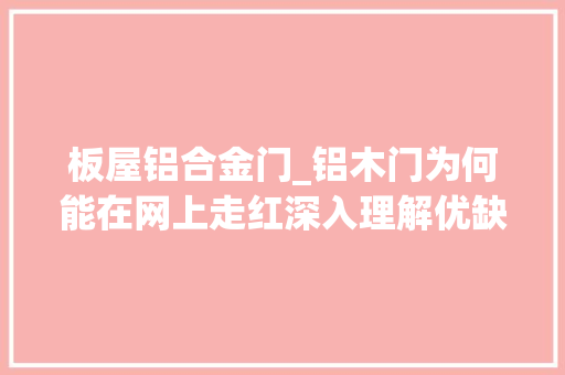板屋铝合金门_铝木门为何能在网上走红深入理解优缺点之后才懂得了怎么选择 复合门