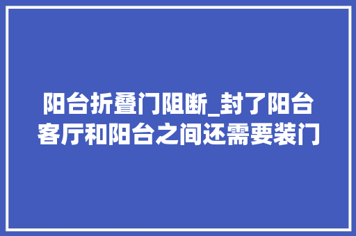 阳台折叠门阻断_封了阳台客厅和阳台之间还需要装门吗看看你家适合哪种 玻璃门