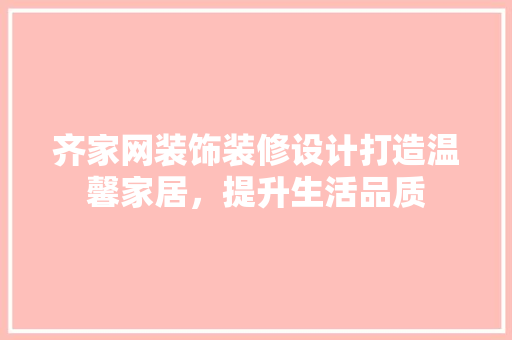 齐家网装饰装修设计打造温馨家居，提升生活品质