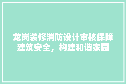 龙岗装修消防设计审核保障建筑安全，构建和谐家园