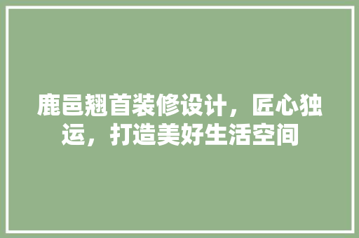 鹿邑翘首装修设计，匠心独运，打造美好生活空间 实木门