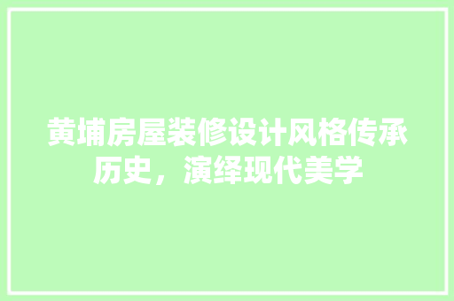 黄埔房屋装修设计风格传承历史，演绎现代美学