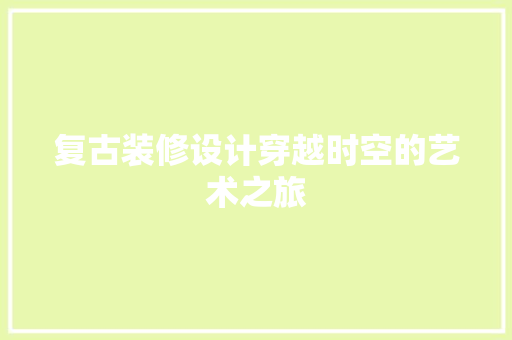 复古装修设计穿越时空的艺术之旅