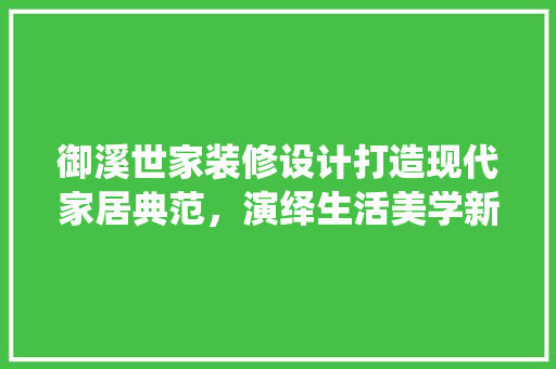 御溪世家装修设计打造现代家居典范，演绎生活美学新篇章