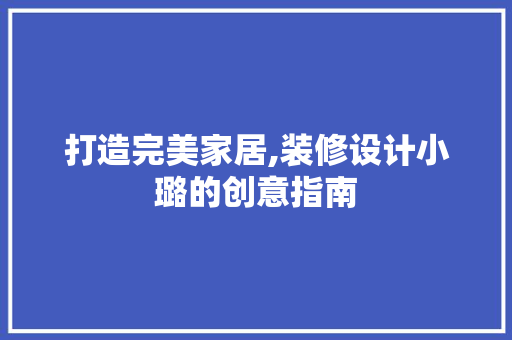 打造完美家居,装修设计小璐的创意指南