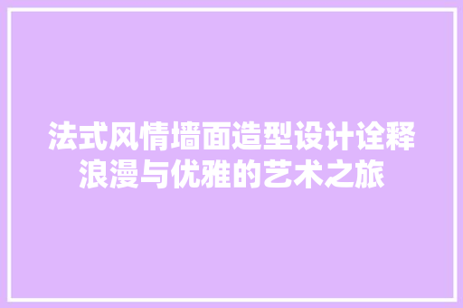 法式风情墙面造型设计诠释浪漫与优雅的艺术之旅